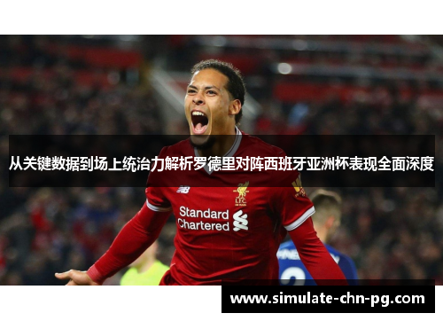 从关键数据到场上统治力解析罗德里对阵西班牙亚洲杯表现全面深度