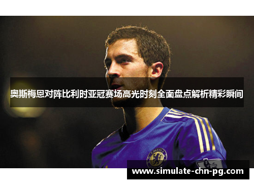 奥斯梅恩对阵比利时亚冠赛场高光时刻全面盘点解析精彩瞬间
