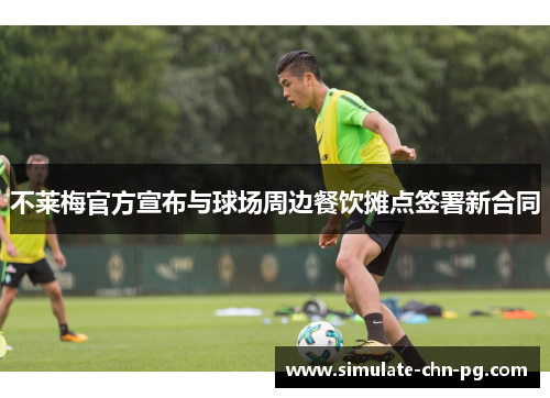 不莱梅官方宣布与球场周边餐饮摊点签署新合同 不莱梅官方宣布与球场周边餐饮摊点签署新合同