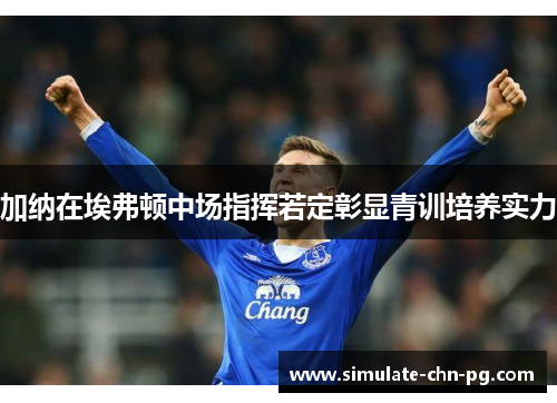 加纳在埃弗顿中场指挥若定彰显青训培养实力