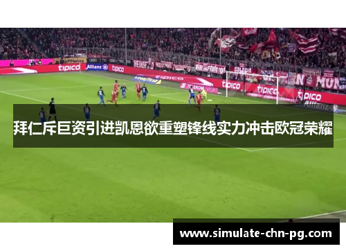 拜仁斥巨资引进凯恩欲重塑锋线实力冲击欧冠荣耀