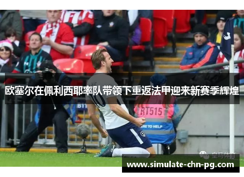 欧塞尔在佩利西耶率队带领下重返法甲迎来新赛季辉煌 欧塞尔在佩利西耶率队带领下重返法甲迎来新赛季辉煌