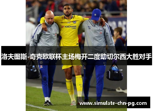 洛夫图斯-奇克欧联杯主场梅开二度助切尔西大胜对手