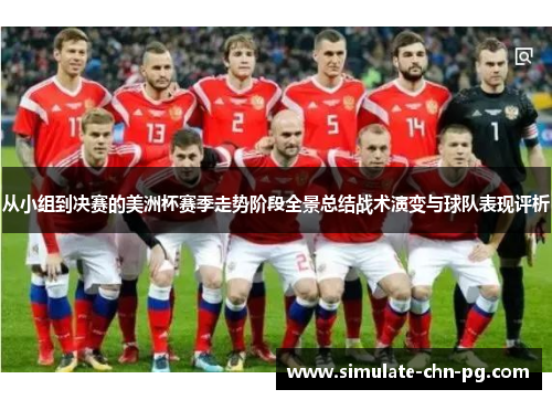 从小组到决赛的美洲杯赛季走势阶段全景总结战术演变与球队表现评析 从小组到决赛的美洲杯赛季走势阶段全景总结战术演变与球队表现评析