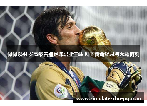 佩佩以41岁高龄告别足球职业生涯 创下传奇纪录与荣耀时刻 佩佩以41岁高龄告别足球职业生涯 创下传奇纪录与荣耀时刻