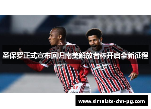 圣保罗正式宣布回归南美解放者杯开启全新征程 圣保罗正式宣布回归南美解放者杯开启全新征程