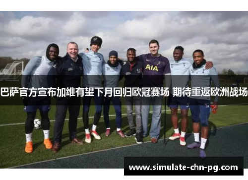 巴萨官方宣布加维有望下月回归欧冠赛场 期待重返欧洲战场 巴萨官方宣布加维有望下月回归欧冠赛场 期待重返欧洲战场