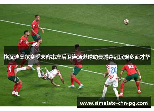 格瓦迪奥尔赛季末客串左后卫连场进球助曼城夺冠展现多面才华