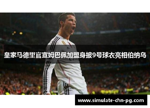 皇家马德里官宣姆巴佩加盟身披9号球衣亮相伯纳乌