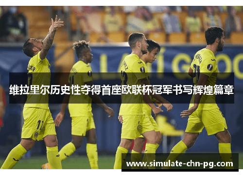 维拉里尔历史性夺得首座欧联杯冠军书写辉煌篇章