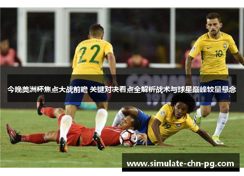 今晚美洲杯焦点大战前瞻 关键对决看点全解析战术与球星巅峰较量悬念 今晚美洲杯焦点大战前瞻 关键对决看点全解析战术与球星巅峰较量悬念