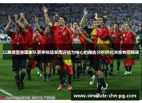 以莫德里奇国家队赛事临场发挥评估为核心的综合分析研究深度表现解读 以莫德里奇国家队赛事临场发挥评估为核心的综合分析研究深度表现解读