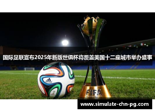 国际足联宣布2025年新版世俱杯将覆盖美国十二座城市举办盛事 国际足联宣布2025年新版世俱杯将覆盖美国十二座城市举办盛事