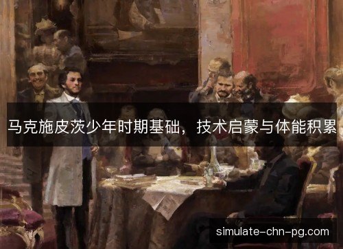 马克施皮茨少年时期基础,技术启蒙与体能积累 马克施皮茨少年时期基础,技术启蒙与体能积累